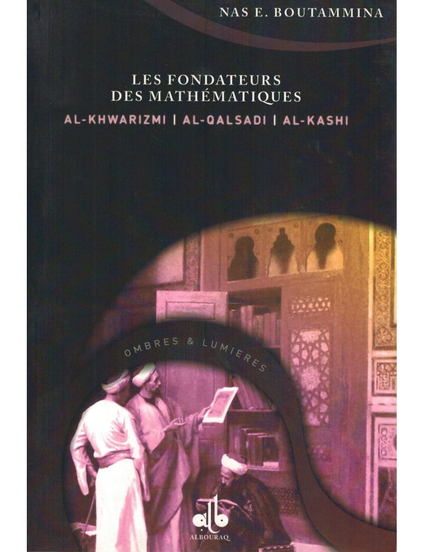 Les Fondateurs des mathématiques (Al-Khwarizmi, Al-Qalsadi et Al-Kashi) - Nas E. Boutammina - Bouraq - Éditions Universel Universel Livre > Islam 9782911546419 Librairie Musulmane Al-imen