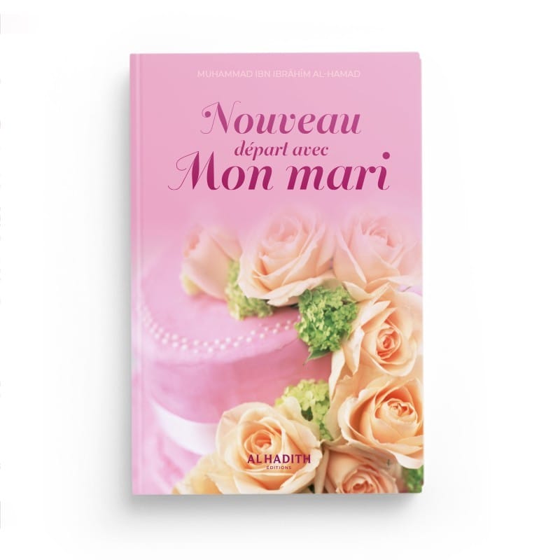 Nouveau départ avec mon mari - Muhammad Ibn Ibrâhîm al-Hamad - Editions Al hadith - éditions Al-Hadîth Al-Hadîth Livre Islam Mariage 9782875452740 Librairie Musulmane Al-imen