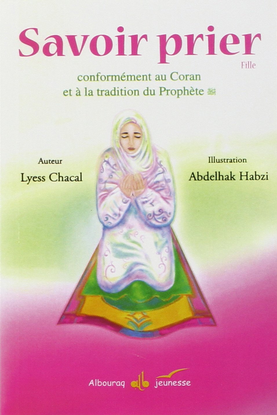 Savoir prier : Conformément au Coran et à la tradition du Prophète, Version fille par Lyess Chacal