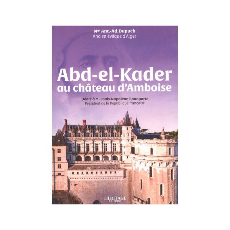 Abd-el-Kader au château d'Amboise - Ant.-Ad. Dupuch (Ancien évêque d’Alger) - Héritage Héritage Livres > Islam 9782385540135 Librairie Musulmane Al-imen