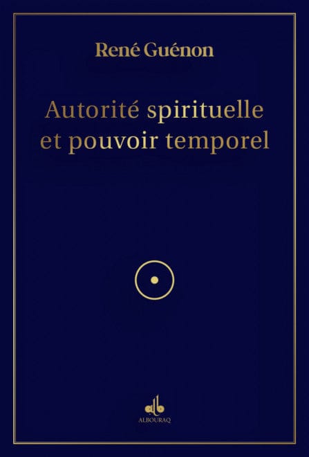 Autorité spirituelle et pouvoir temporel — René Guénon | Éditions Al Bouraq Al Bouraq Livre > Islam > Essai 9791022506168 Librairie Musulmane Al-imen