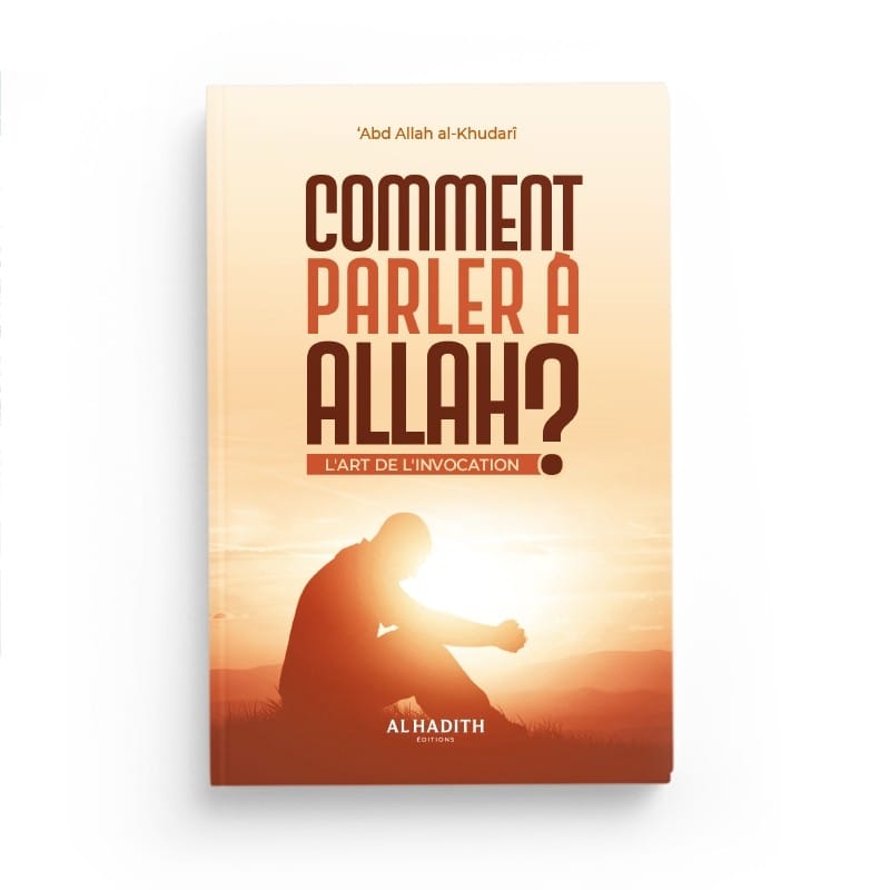 Comment parler à Allah ? L'art de l'invocation - Abdullah AL-KHUDARÎ - éditions Al-Hadîth Al-Hadîth Livre > Islam > Foi et Spiritualité 9782875452214 Librairie Musulmane Al-imen