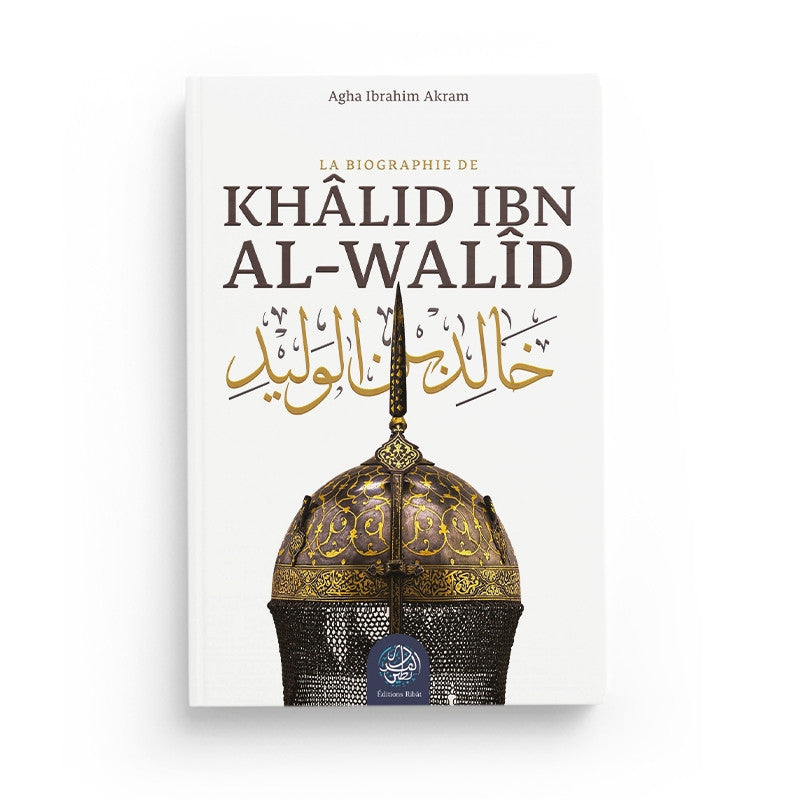La biographie de Khâlid ibn al-Walîd d'Agha Ibrahim Akram - Editions Ribat