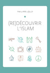 (re)Découvrir l’islam: Comprendre l’islam originel à travers le Coran et la tradition prophétique par Philippe JOLLY 