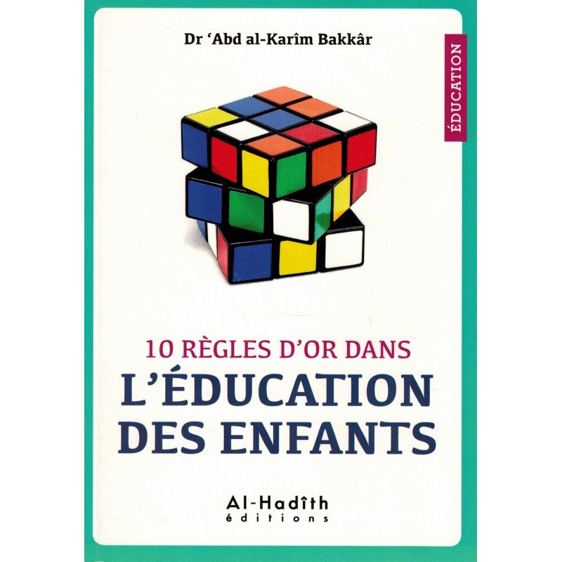 10 règles d'or dans l'éducation des enfants - Dr 'Abd al-Karîm Bakkâr - éditions al-Hadîth
